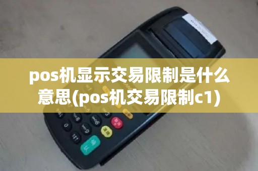 pos机显示交易限制是什么意思(pos机交易限制c1)
