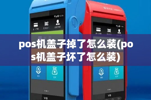 pos机盖子掉了怎么装(pos机盖子坏了怎么装)