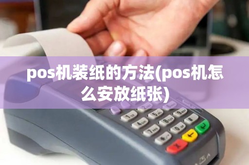 pos机装纸的方法(pos机怎么安放纸张)