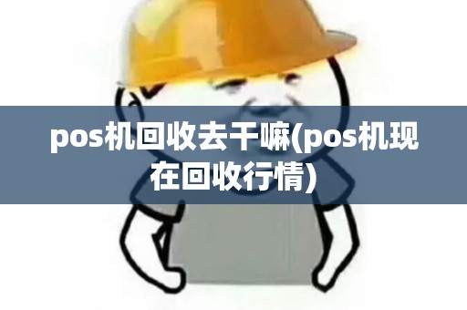 pos机回收去干嘛(pos机现在回收行情)