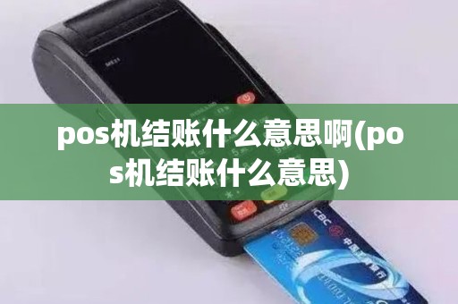 pos机结账什么意思啊(pos机结账什么意思)