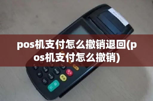pos机支付怎么撤销退回(pos机支付怎么撤销)
