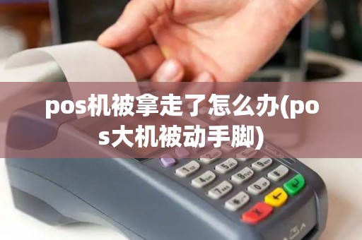 pos机被拿走了怎么办(pos大机被动手脚)