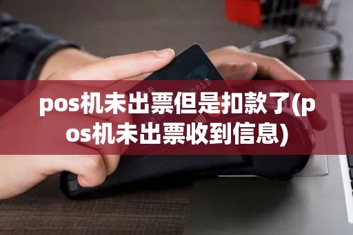pos机未出票但是扣款了(pos机未出票收到信息)