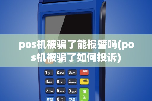 pos机被骗了能报警吗(pos机被骗了如何投诉)