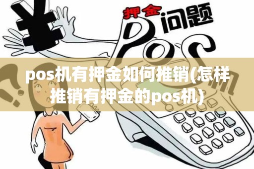 pos机有押金如何推销(怎样推销有押金的pos机)