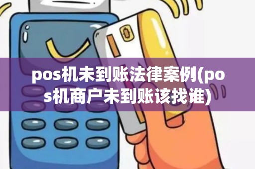 pos机未到账法律案例(pos机商户未到账该找谁)