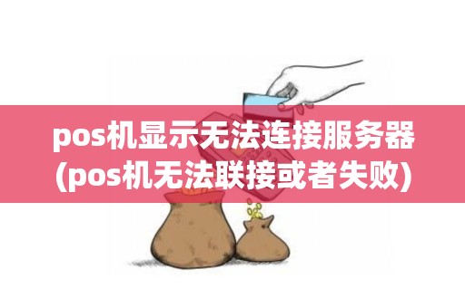 pos机显示无法连接服务器(pos机无法联接或者失败)