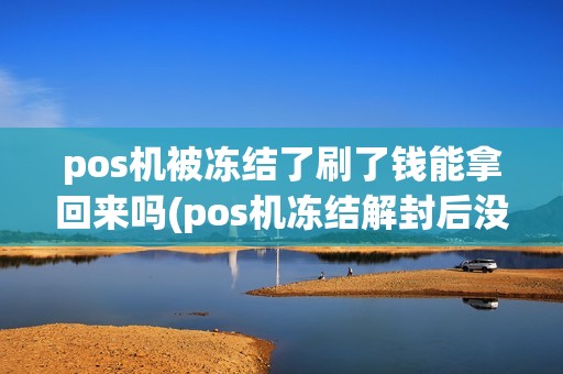 pos机被冻结了刷了钱能拿回来吗(pos机冻结解封后没到账)