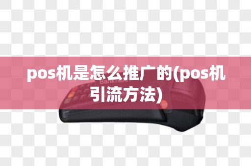 pos机是怎么推广的(pos机引流方法)