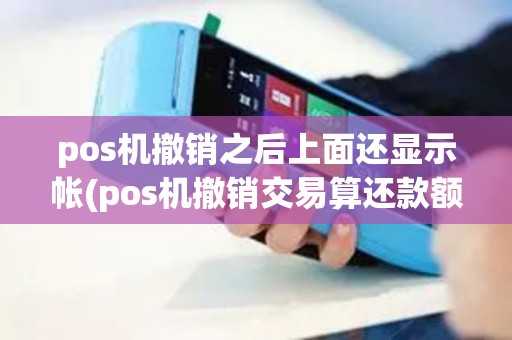 pos机撤销之后上面还显示帐(pos机撤销交易算还款额)