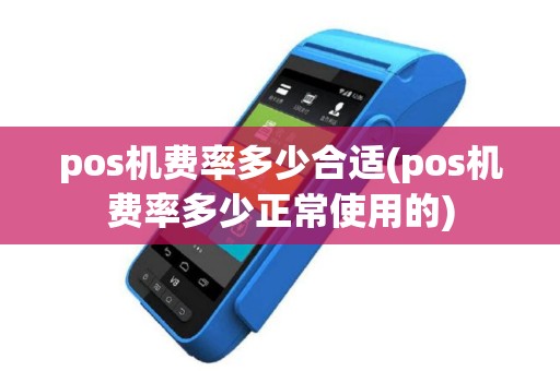 pos机费率多少合适(pos机费率多少正常使用的)