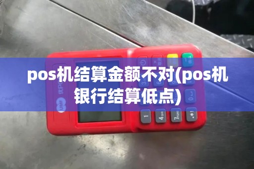 pos机结算金额不对(pos机银行结算低点)