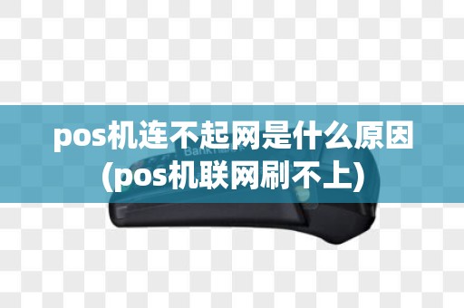 pos机连不起网是什么原因(pos机联网刷不上)