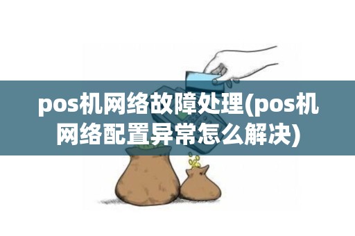 pos机网络故障处理(pos机网络配置异常怎么解决)