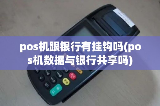 pos机跟银行有挂钩吗(pos机数据与银行共享吗)