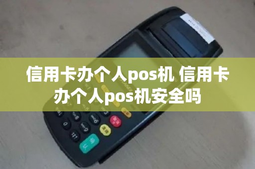 信用卡办个人pos机 信用卡办个人pos机安全吗