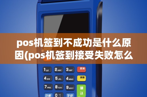 pos机签到不成功是什么原因(pos机签到接受失败怎么回事)