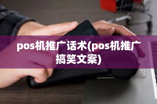 pos机推广话术(pos机推广搞笑文案)