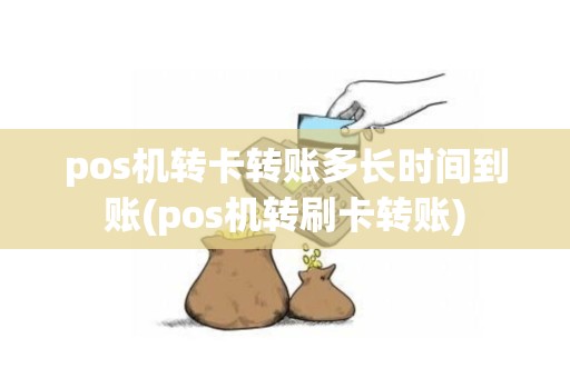 pos机转卡转账多长时间到账(pos机转刷卡转账)
