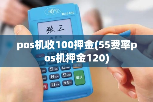 pos机收100押金(55费率pos机押金120)