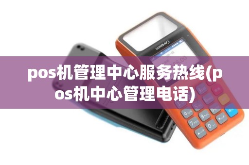 pos机管理中心服务热线(pos机中心管理电话)