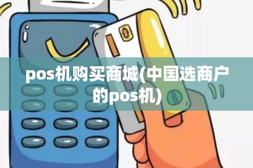pos机购买商城(中国选商户的pos机)