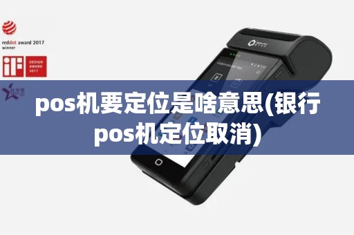 pos机要定位是啥意思(银行pos机定位取消)