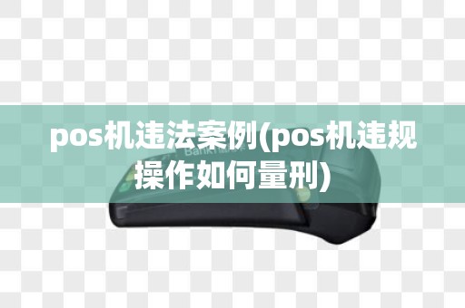 pos机违法案例(pos机违规操作如何量刑)
