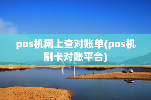 pos机网上查对账单(pos机刷卡对账平台)