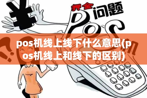pos机线上线下什么意思(pos机线上和线下的区别)