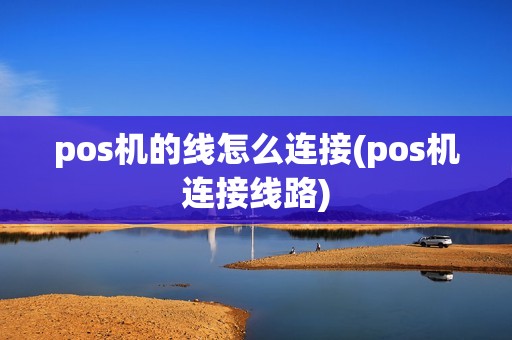 pos机的线怎么连接(pos机连接线路)