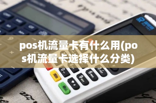 pos机流量卡有什么用(pos机流量卡选择什么分类)