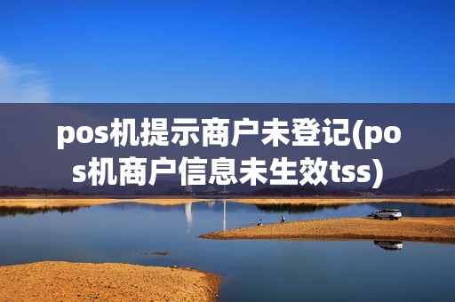 pos机提示商户未登记(pos机商户信息未生效tss)