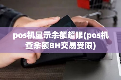 pos机显示余额超限(pos机查余额BH交易受限)