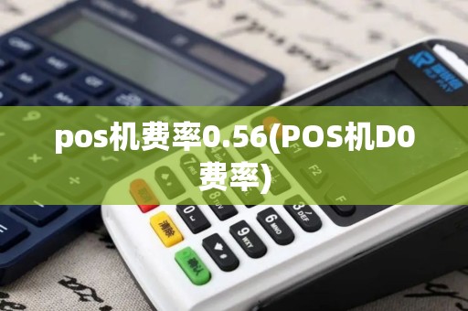pos机费率0.56(POS机D0费率)