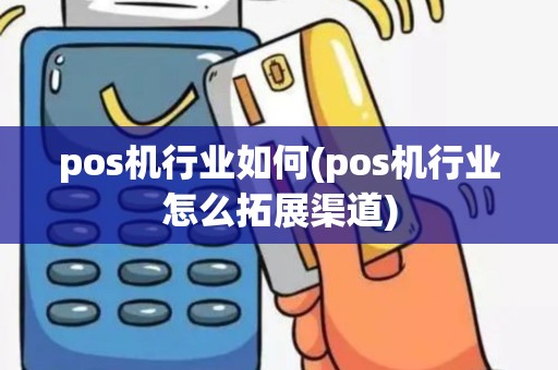 pos机行业如何(pos机行业怎么拓展渠道)