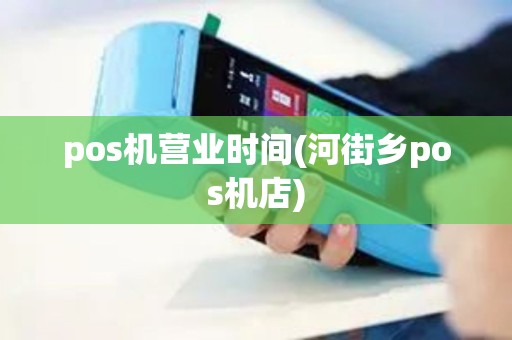 pos机营业时间(河街乡pos机店)