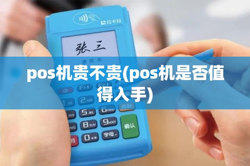 pos机贵不贵(pos机是否值得入手)