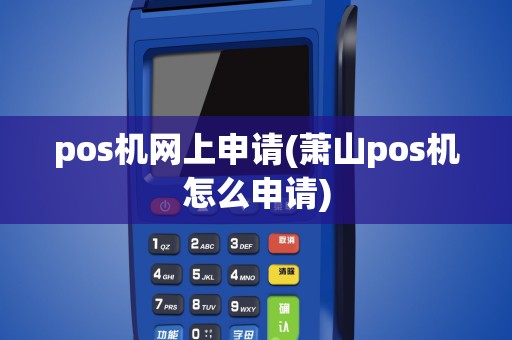 pos机网上申请(萧山pos机怎么申请)