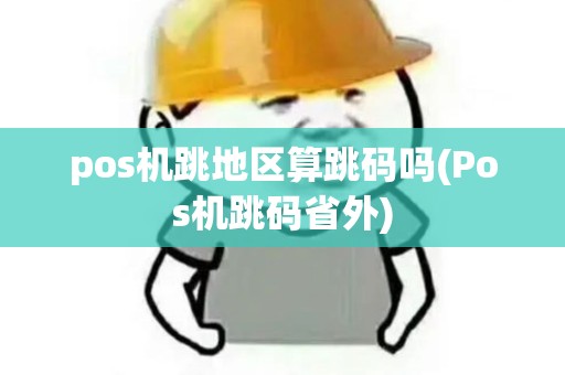 pos机跳地区算跳码吗(Pos机跳码省外)