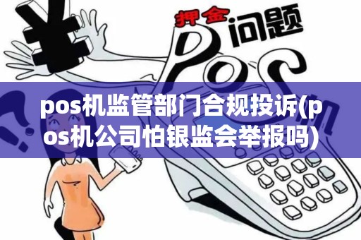 pos机监管部门合规投诉(pos机公司怕银监会举报吗)