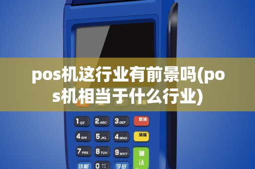 pos机这行业有前景吗(pos机相当于什么行业)