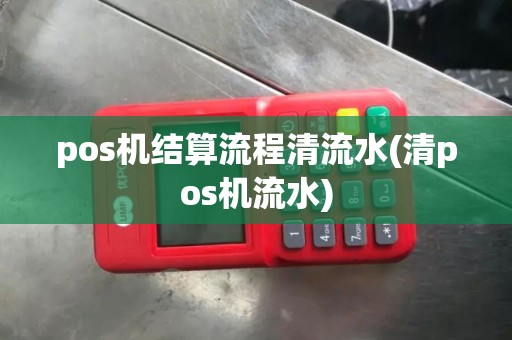 pos机结算流程清流水(清pos机流水)