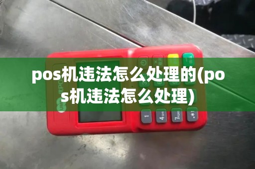pos机违法怎么处理的(pos机违法怎么处理)