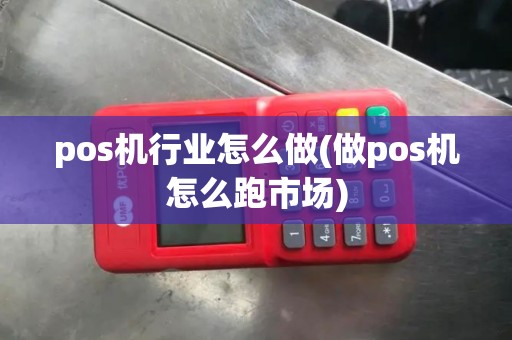 pos机行业怎么做(做pos机怎么跑市场)