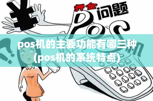 pos机的主要功能有哪三种(pos机的系统特点)