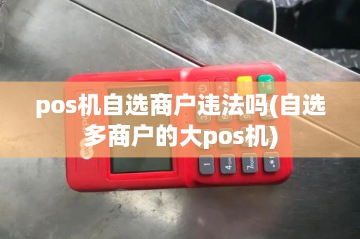 pos机自选商户违法吗(自选多商户的大pos机)