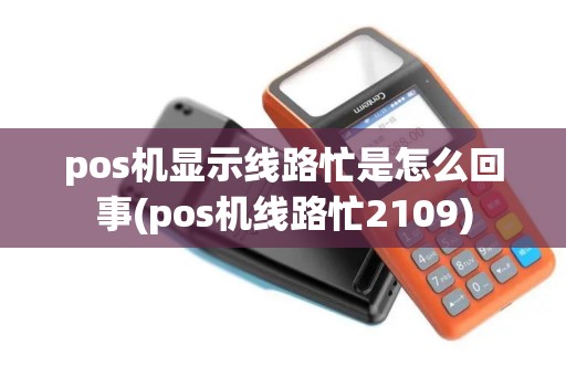 pos机显示线路忙是怎么回事(pos机线路忙2109)
