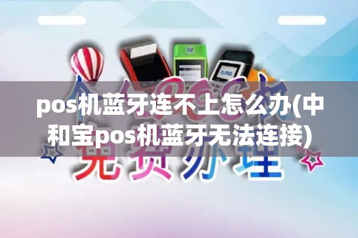 pos机蓝牙连不上怎么办(中和宝pos机蓝牙无法连接) pos机蓝牙连不上怎么办(中和宝pos机蓝牙无法连接)